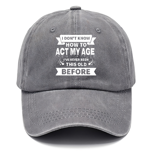 I Don't Know How To Act My Age I've Never Been This Old Before Classic Cap