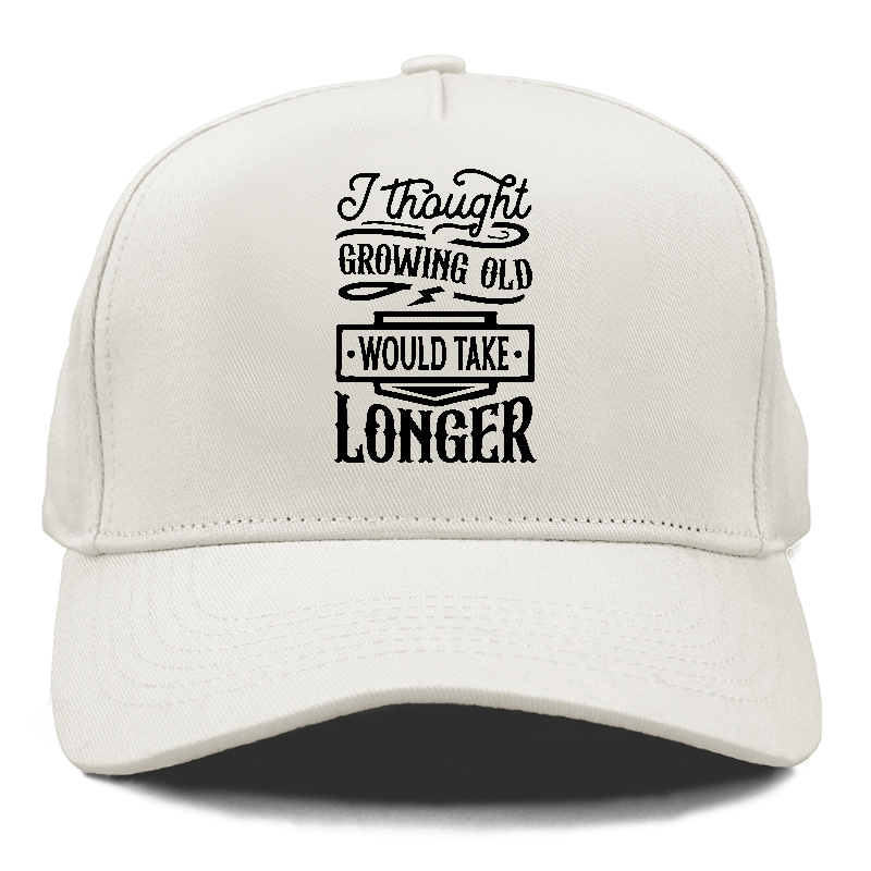 I thought growing old would take longer Hat