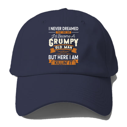 i never dreamed that one day I'd become a grumpy old man but here I am killin' it Hat