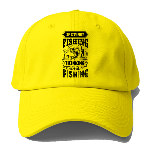If Im Not Fishing Thinking About Fishing Baseball Cap