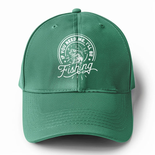 If You Need Me I'll Be Fishing Solid Color Baseball Cap