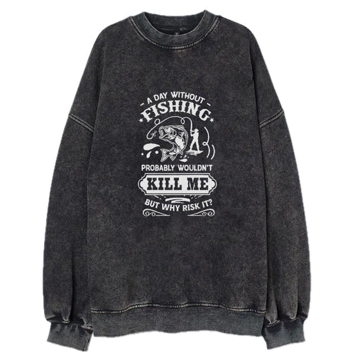 A Day Without Fishing Probably Wouldn't Kill Me But Why Risk It Vintage Sweatshirt
