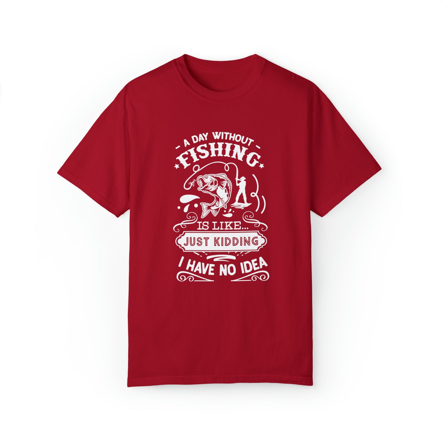 "A Day Without Fishing is Like Kidding, I Have No Idea" T-Shirt