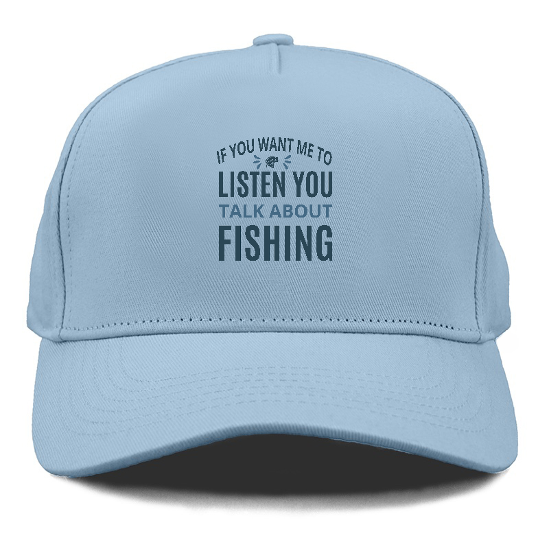 If you want me to listen you talk about fishing Hat