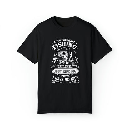 "A Day Without Fishing is Like Kidding, I Have No Idea" T-Shirt