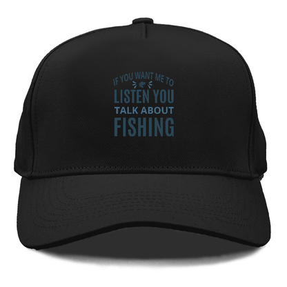 If you want me to listen you talk about fishing Hat