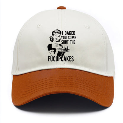 i baked you some shut the fucupcakes Hat