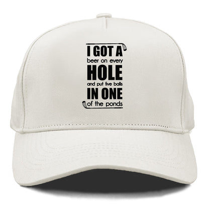 I GOT A beer on every HOLE and put five balls IN ONE of the ponds Hat