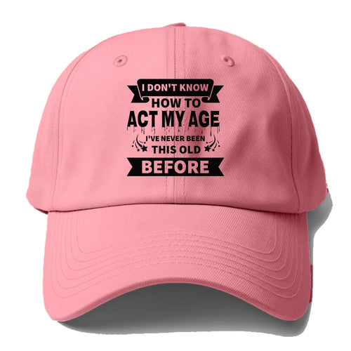 I Don't Know How To Act My Age I've Never Been This Old Before Baseball Cap For Big Heads