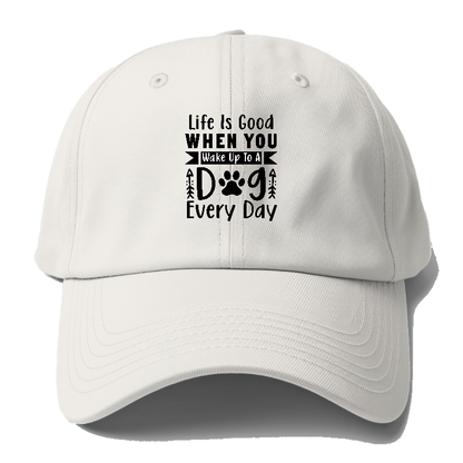 Life is good when you wake up to a dog every day Hat