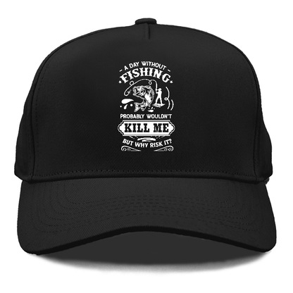 A day without fishing probably wouldn't kill me but why risk it Hat