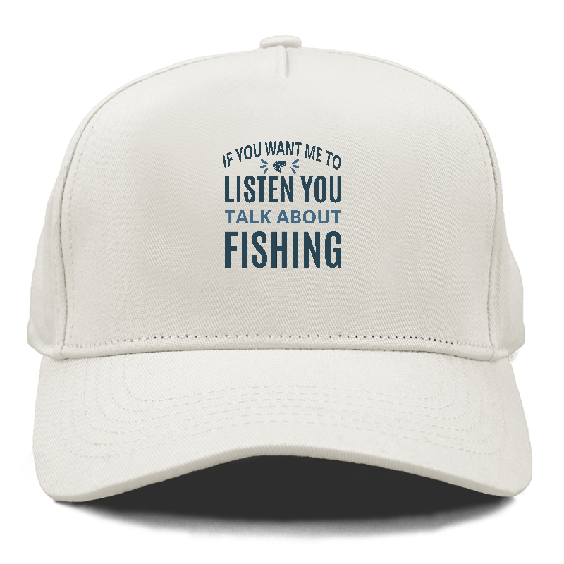 If you want me to listen you talk about fishing Hat