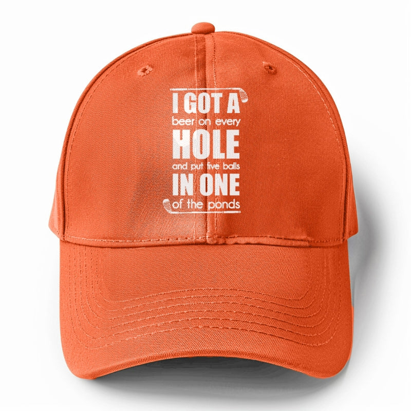 I GOT A beer on every HOLE and put five balls IN ONE of the ponds Hat