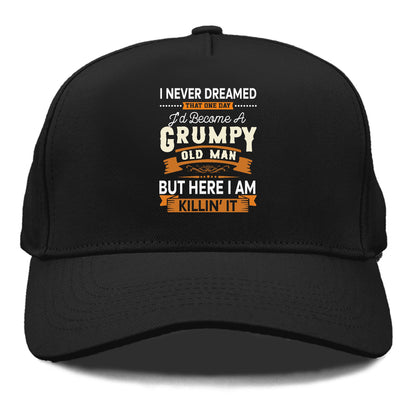 i never dreamed that one day I'd become a grumpy old man but here I am killin' it Hat