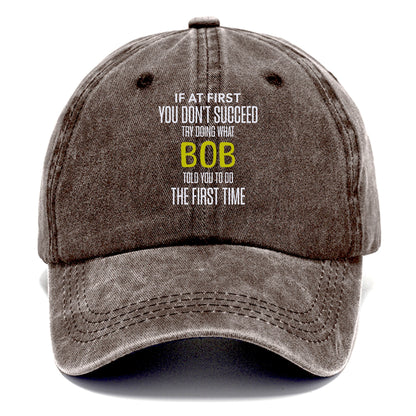 if at first you don't succeed try doing what bob told you to do the first time Hat