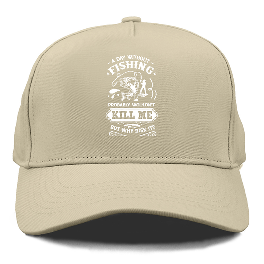 A day without fishing probably wouldn't kill me but why risk it Hat