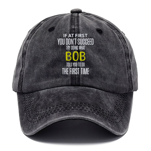 If At First You Don't Succeed Try Doing What Bob Told You To Do The First Time Classic Cap