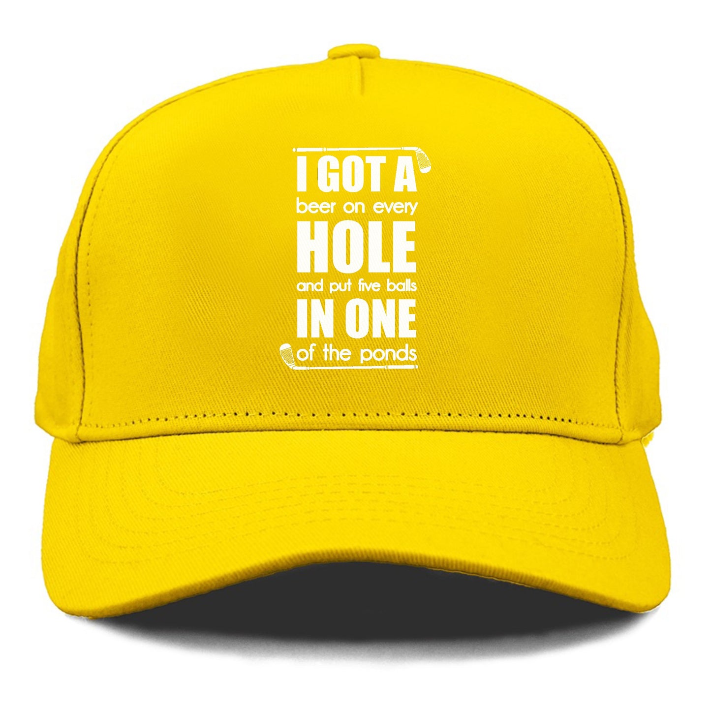 I GOT A beer on every HOLE and put five balls IN ONE of the ponds Hat