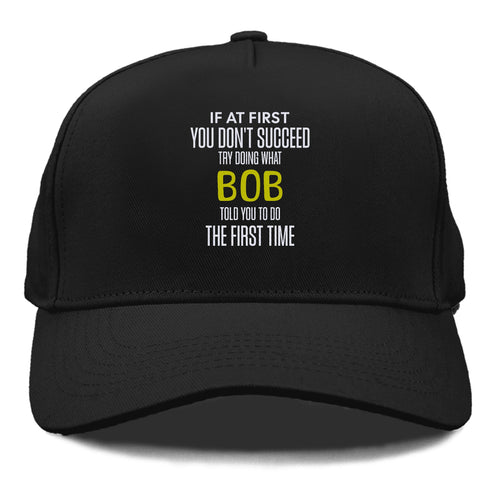 If At First You Don't Succeed Try Doing What Bob Told You To Do The First Time Cap