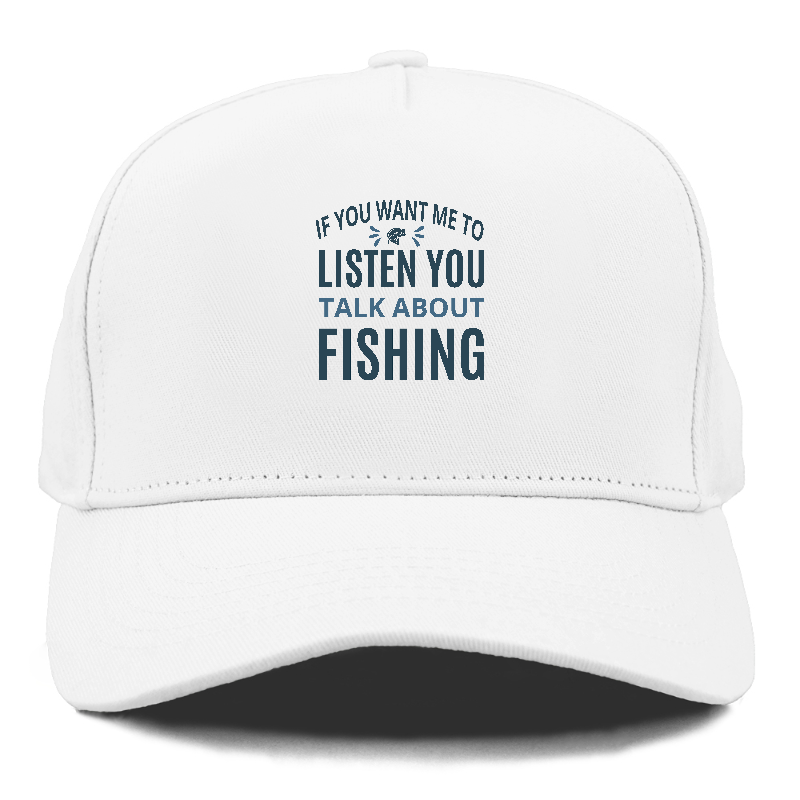 If you want me to listen you talk about fishing Hat