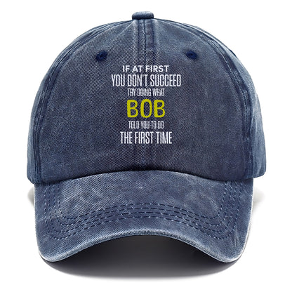 if at first you don't succeed try doing what bob told you to do the first time Hat