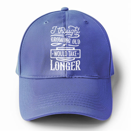 I thought growing old would take longer Hat