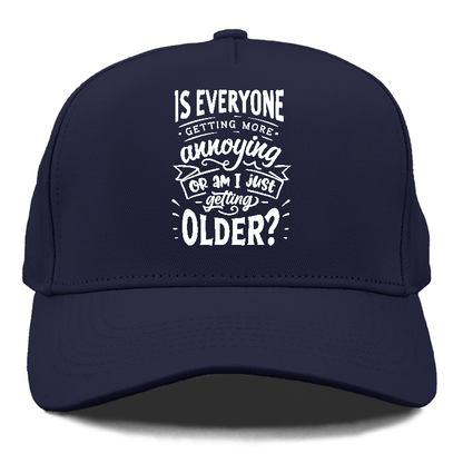 Is everyone getting more annoying or am i just getting older Hat