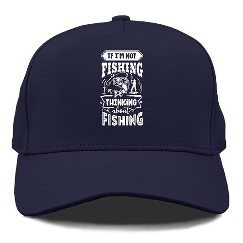 If Im Not Fishing Thinking About Fishing Cap