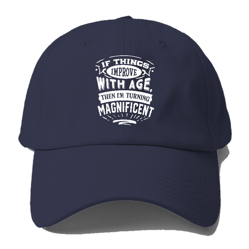 If Things Improve With Age Then I'm Turning Magnificent Baseball Cap