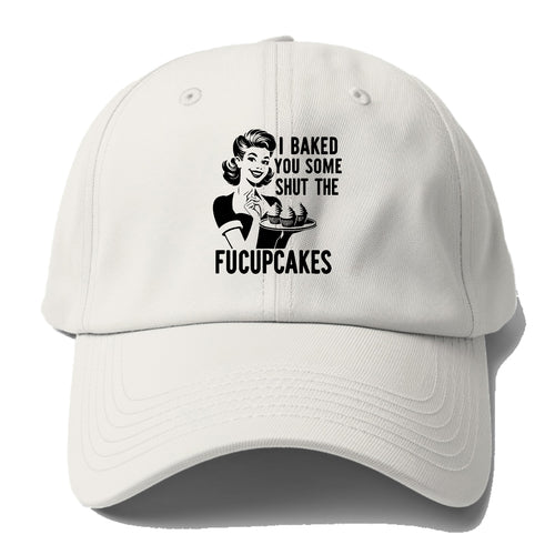 I Baked You Some Shut The Fucupcakes Baseball Cap For Big Heads