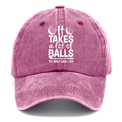 It Takes A Lot Of Balls To Golf Like I Do Hat