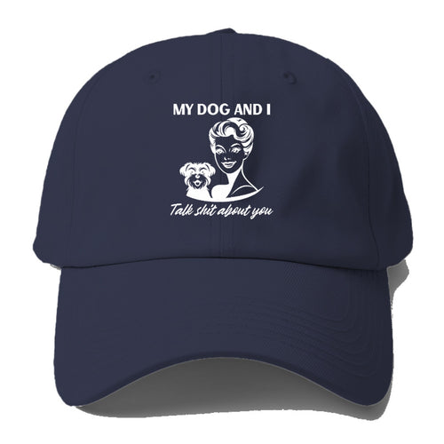 My Dog And I Talk Shit About You Baseball Cap