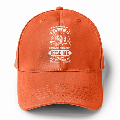 A day without fishing probably wouldn't kill me but why risk it Hat