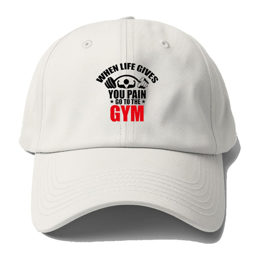 When Life Gives You Pain Go To The Gym Baseball Cap