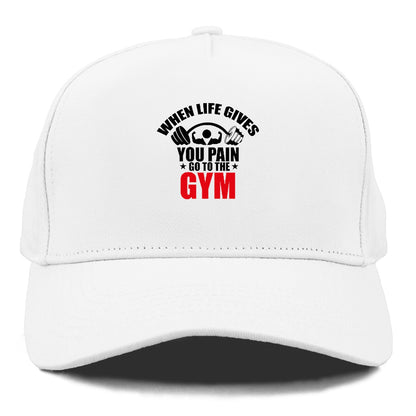 when life gives you pain go to the gym Hat