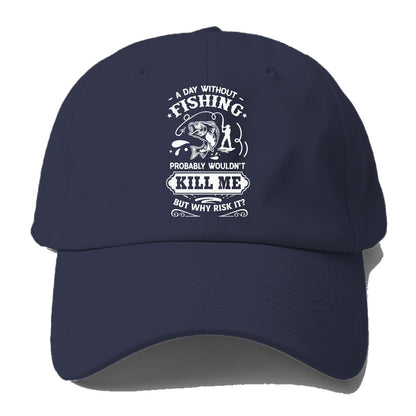 A day without fishing probably wouldn't kill me but why risk it Hat