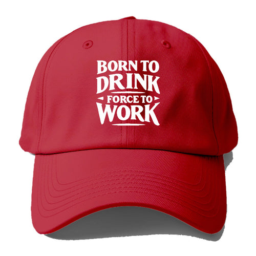 Born To Drink Forced To Work Baseball Cap