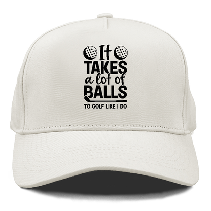 It Takes A Lot Of Balls To Golf Like I Do Hat