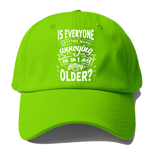 Is Everyone Getting More Annoying Or Am I Just Getting Older Baseball Cap