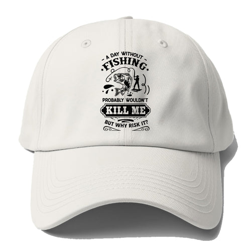 A Day Without Fishing Probably Wouldn't Kill Me But Why Risk It Baseball Cap For Big Heads