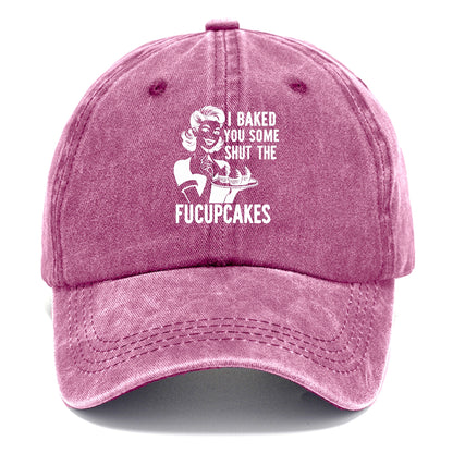 i baked you some shut the fucupcakes Hat