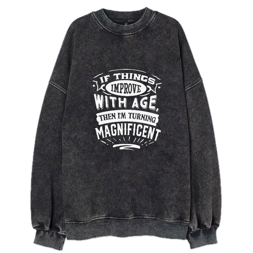 If Things Improve With Age Then I'm Turning Magnificent Vintage Sweatshirt