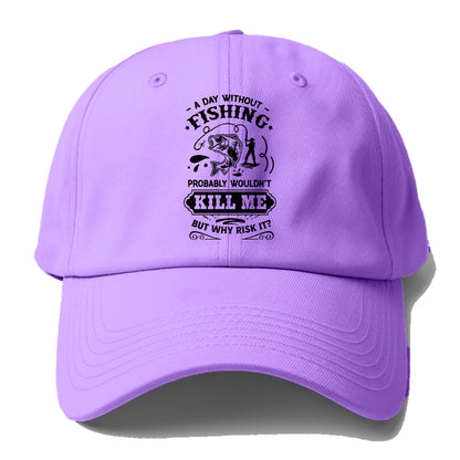 A day without fishing probably wouldn't kill me but why risk it Hat