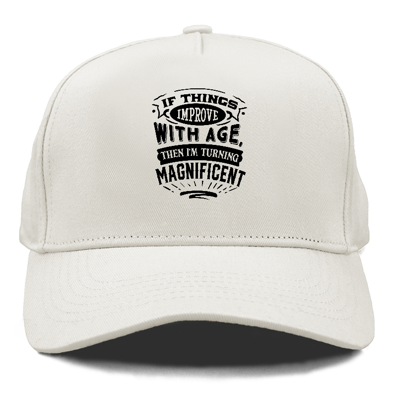 if things improve with age then i'm turning magnificent Hat