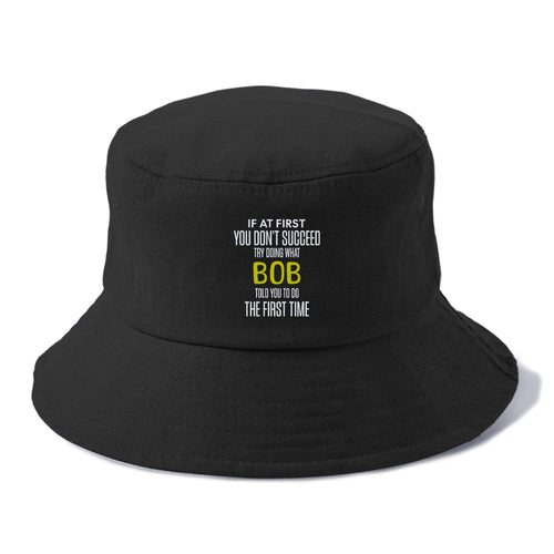 If At First You Don't Succeed Try Doing What Bob Told You To Do The First Time Bucket Hat