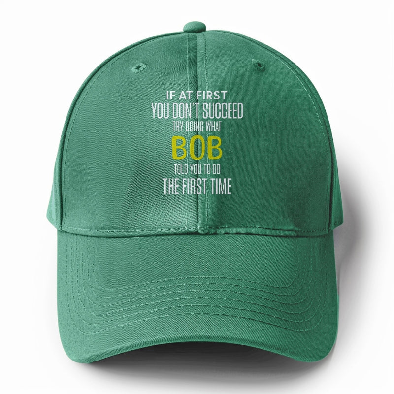 if at first you don't succeed try doing what bob told you to do the first time Hat