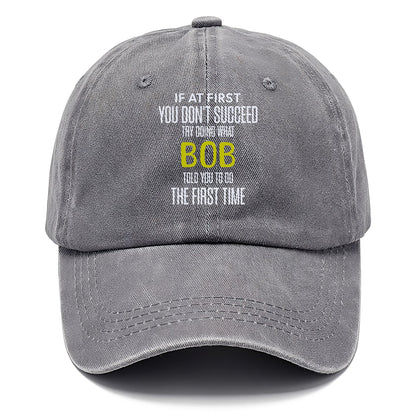 if at first you don't succeed try doing what bob told you to do the first time Hat